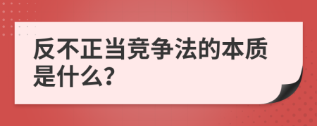 反不正当竞争法的本质是什么？