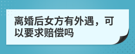 离婚后女方有外遇，可以要求赔偿吗