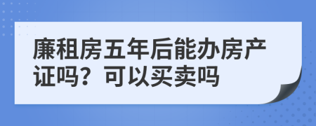 廉租房五年后能办房产证吗？可以买卖吗