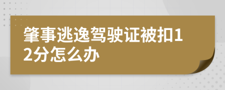 肇事逃逸驾驶证被扣12分怎么办