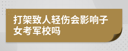 打架致人轻伤会影响子女考军校吗