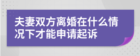 夫妻双方离婚在什么情况下才能申请起诉