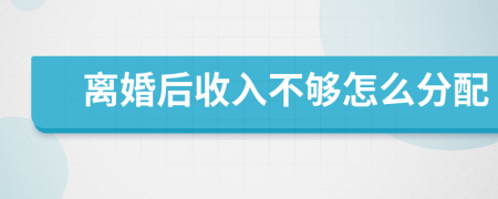 离婚后收入不够怎么分配