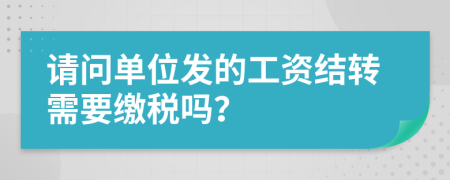 请问单位发的工资结转需要缴税吗？