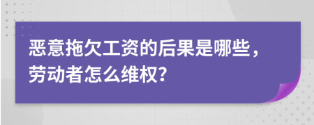 恶意拖欠工资的后果是哪些，劳动者怎么维权？