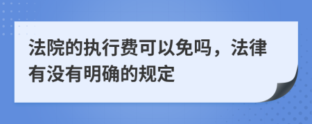 法院的执行费可以免吗，法律有没有明确的规定