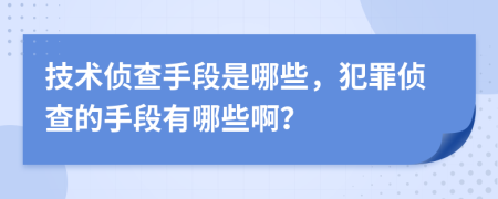 技术侦查手段是哪些，犯罪侦查的手段有哪些啊？