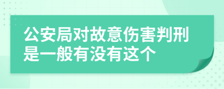 公安局对故意伤害判刑是一般有没有这个