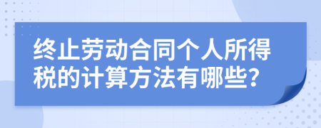 终止劳动合同个人所得税的计算方法有哪些？