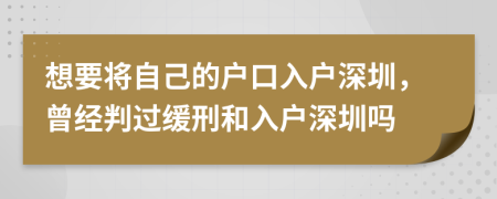 想要将自己的户口入户深圳，曾经判过缓刑和入户深圳吗