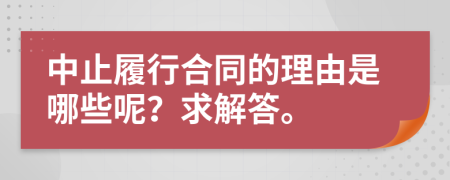 中止履行合同的理由是哪些呢？求解答。