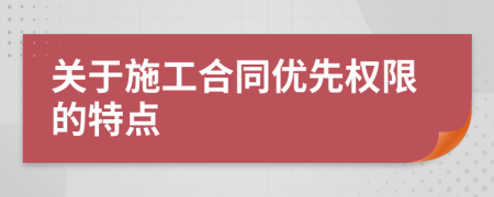 关于施工合同优先权限的特点