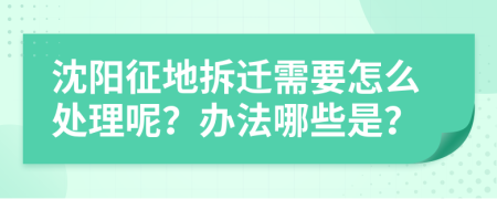 沈阳征地拆迁需要怎么处理呢？办法哪些是？