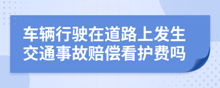 车辆行驶在道路上发生交通事故赔偿看护费吗