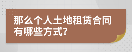 那么个人土地租赁合同有哪些方式？