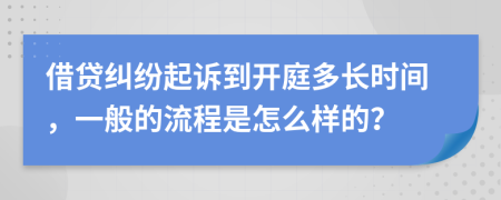 借贷纠纷起诉到开庭多长时间，一般的流程是怎么样的？