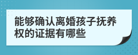 能够确认离婚孩子抚养权的证据有哪些