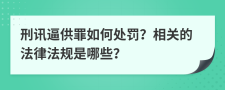 刑讯逼供罪如何处罚？相关的法律法规是哪些？