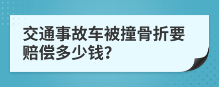 交通事故车被撞骨折要赔偿多少钱？