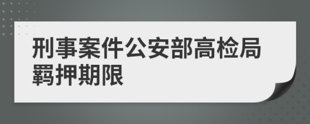 刑事案件公安部高检局羁押期限