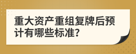 重大资产重组复牌后预计有哪些标准？