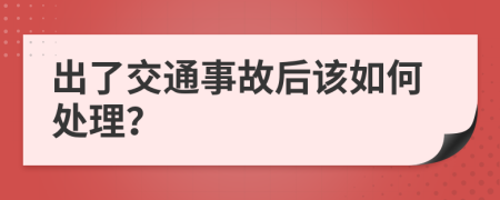 出了交通事故后该如何处理？