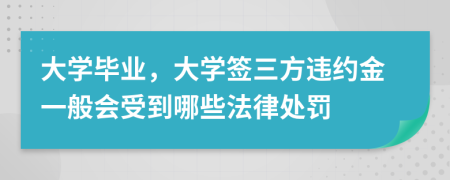 大学毕业，大学签三方违约金一般会受到哪些法律处罚