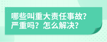 哪些叫重大责任事故？严重吗？怎么解决？