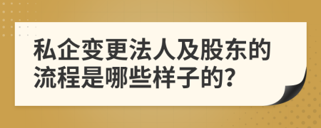 私企变更法人及股东的流程是哪些样子的？