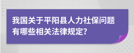 我国关于平阳县人力社保问题有哪些相关法律规定？