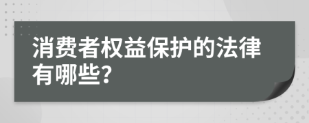 消费者权益保护的法律有哪些？