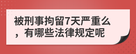 被刑事拘留7天严重么，有哪些法律规定呢