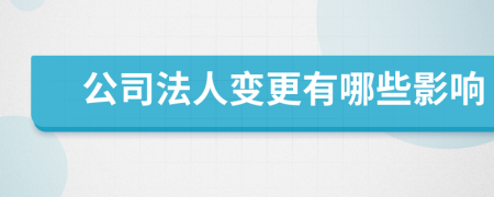 公司法人变更有哪些影响
