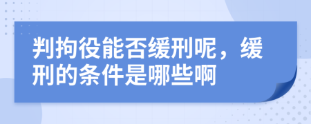 判拘役能否缓刑呢，缓刑的条件是哪些啊