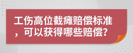 工伤高位截瘫赔偿标准，可以获得哪些赔偿？