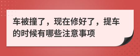 车被撞了，现在修好了，提车的时候有哪些注意事项