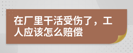 在厂里干活受伤了，工人应该怎么赔偿