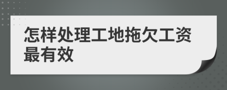 怎样处理工地拖欠工资最有效