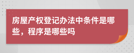 房屋产权登记办法中条件是哪些，程序是哪些吗