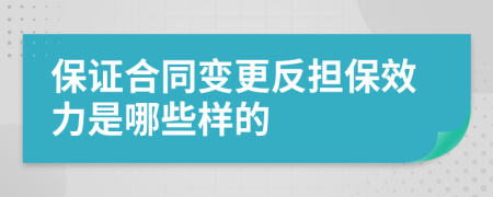 保证合同变更反担保效力是哪些样的