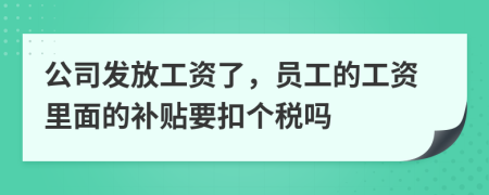 公司发放工资了，员工的工资里面的补贴要扣个税吗