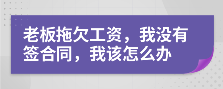 老板拖欠工资，我没有签合同，我该怎么办