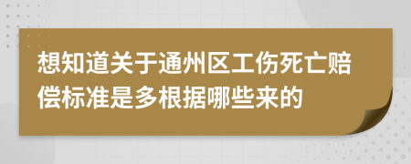 想知道关于通州区工伤死亡赔偿标准是多根据哪些来的