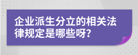 企业派生分立的相关法律规定是哪些呀？