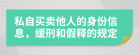私自买卖他人的身份信息，缓刑和假释的规定
