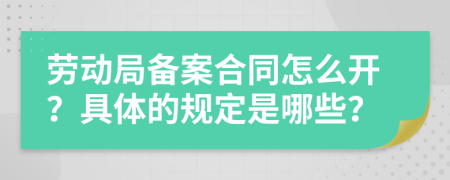 劳动局备案合同怎么开？具体的规定是哪些？