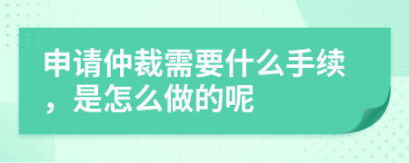 申请仲裁需要什么手续，是怎么做的呢