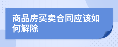 商品房买卖合同应该如何解除