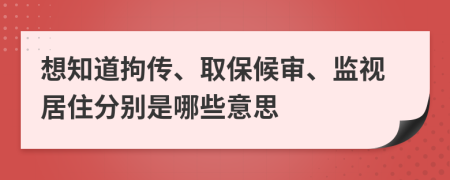 想知道拘传、取保候审、监视居住分别是哪些意思