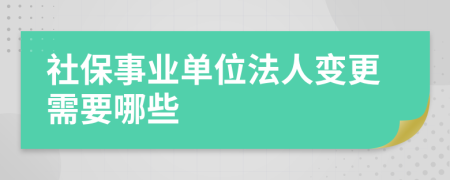 社保事业单位法人变更需要哪些